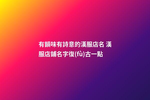 有韻味有詩意的漢服店名 漢服店鋪名字復(fù)古一點-第1張-店鋪起名-玄機派